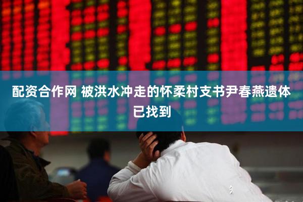 配资合作网 被洪水冲走的怀柔村支书尹春燕遗体已找到