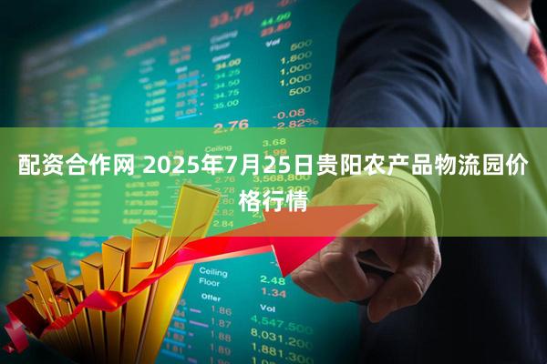 配资合作网 2025年7月25日贵阳农产品物流园价格行情