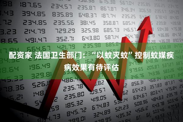 配资家 法国卫生部门：“以蚊灭蚊”控制蚊媒疾病效果有待评估