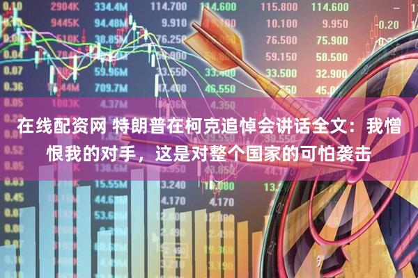 在线配资网 特朗普在柯克追悼会讲话全文：我憎恨我的对手，这是对整个国家的可怕袭击